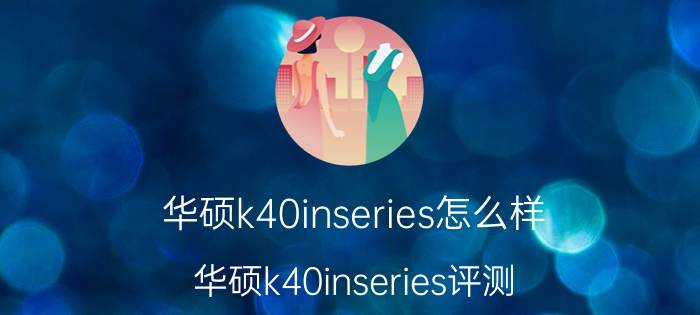 华硕k40inseries怎么样 华硕k40inseries评测